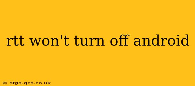 rtt won't turn off android