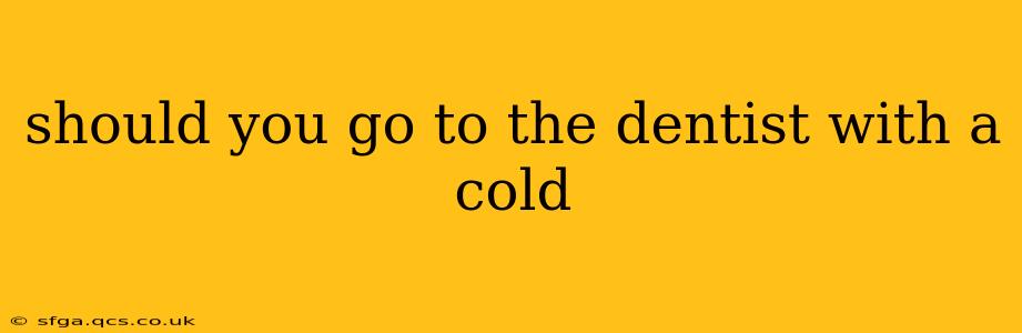 should you go to the dentist with a cold