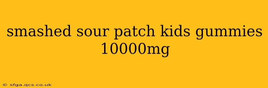smashed sour patch kids gummies 10000mg