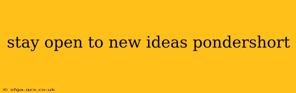 stay open to new ideas pondershort