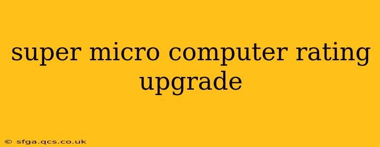 super micro computer rating upgrade