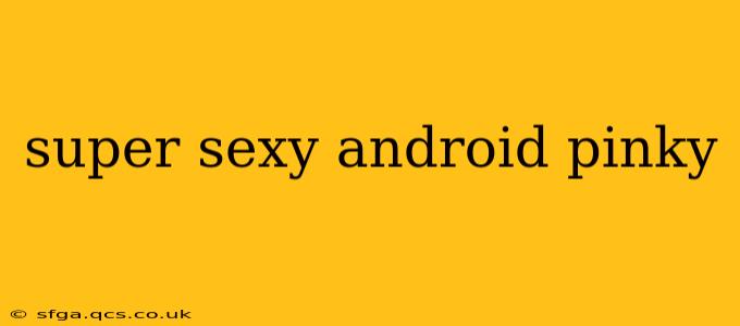 super sexy android pinky super sexy android pinky