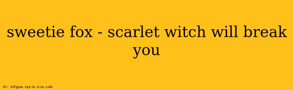 sweetie fox - scarlet witch will break you
