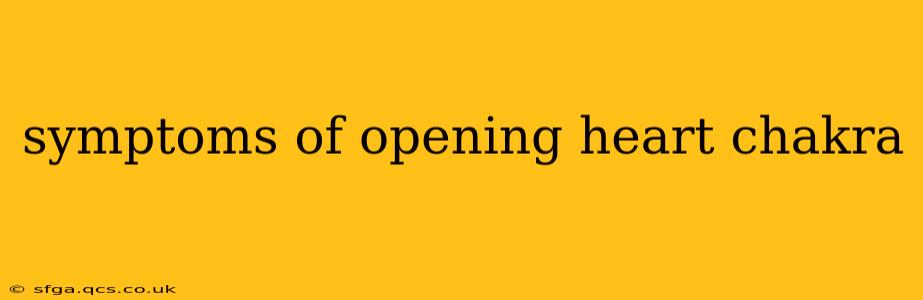 symptoms of opening heart chakra