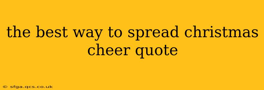 the best way to spread christmas cheer quote