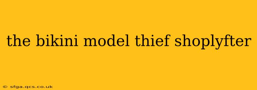 the bikini model thief shoplyfter