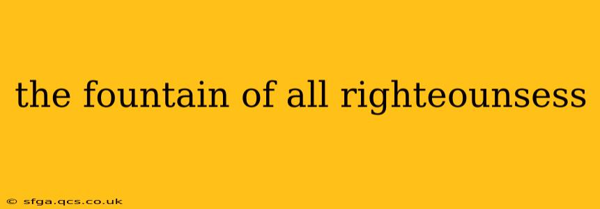 the fountain of all righteounsess