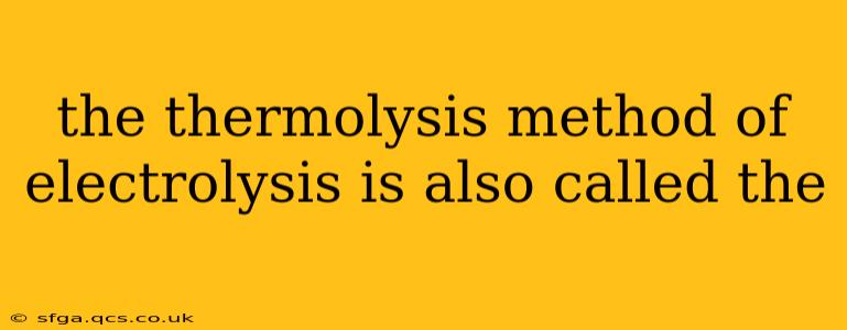 the thermolysis method of electrolysis is also called the