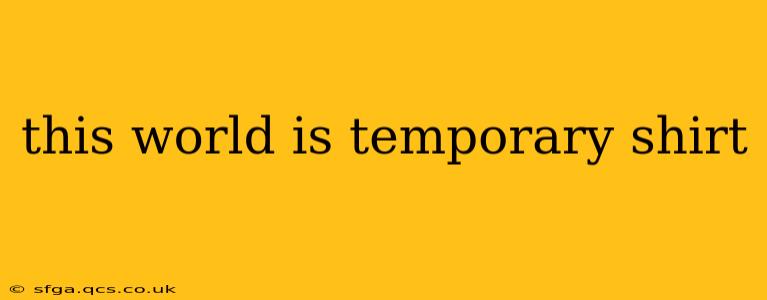 this world is temporary shirt