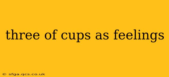 three of cups as feelings