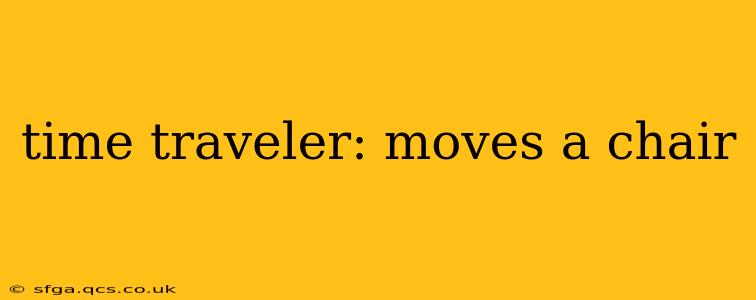 time traveler: moves a chair