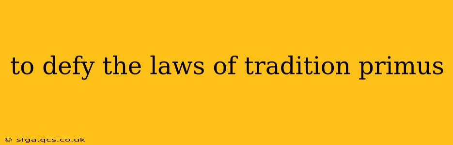 to defy the laws of tradition primus