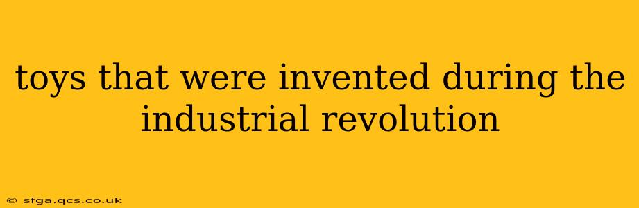 toys that were invented during the industrial revolution