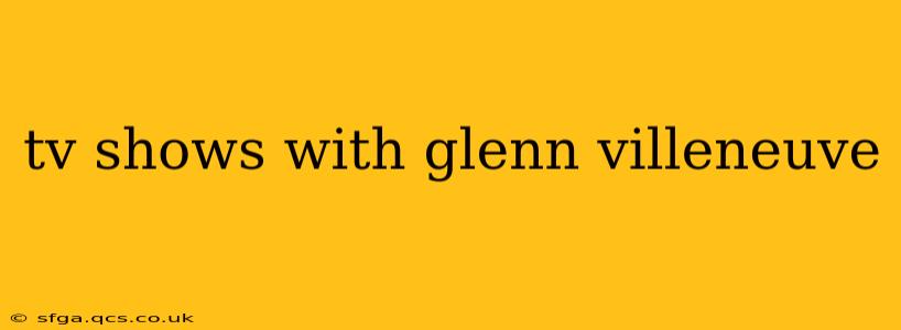 tv shows with glenn villeneuve