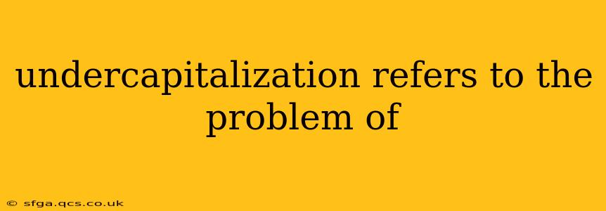 undercapitalization refers to the problem of