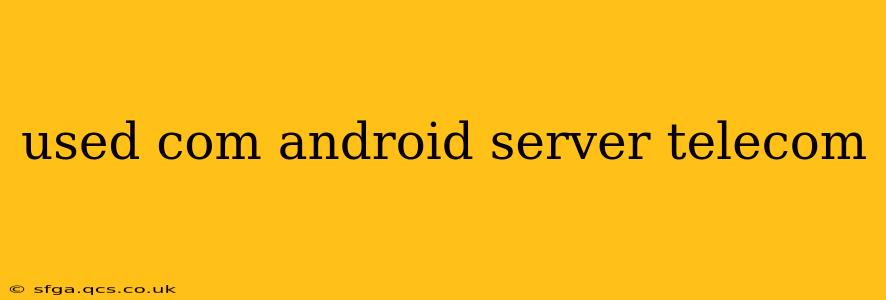 used com android server telecom