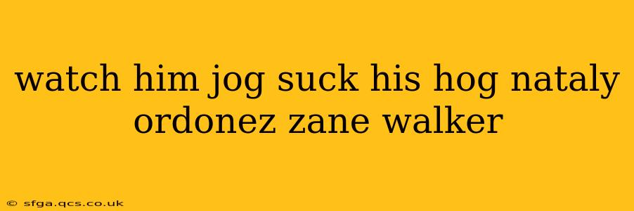 watch him jog suck his hog nataly ordonez zane walker
