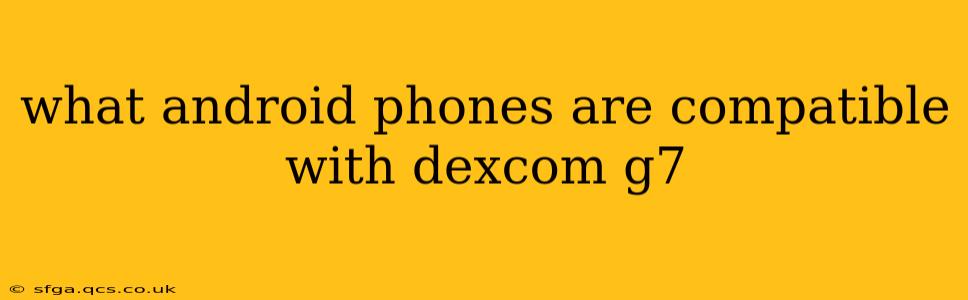 what android phones are compatible with dexcom g7