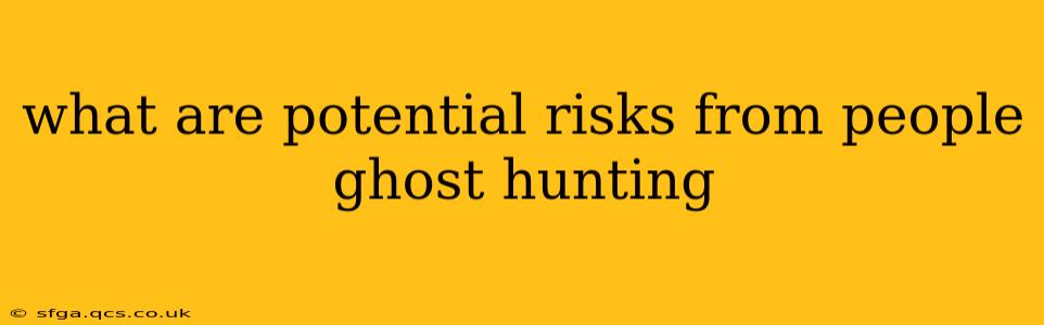 what are potential risks from people ghost hunting
