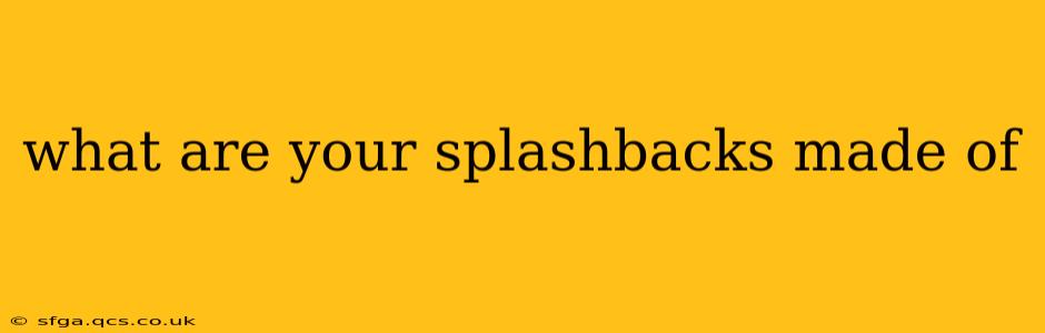 what are your splashbacks made of