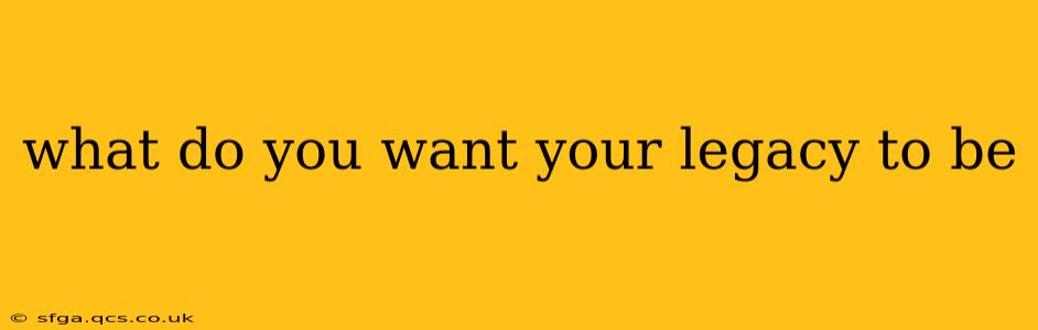 what do you want your legacy to be