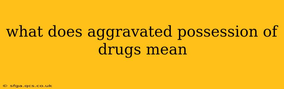 what does aggravated possession of drugs mean