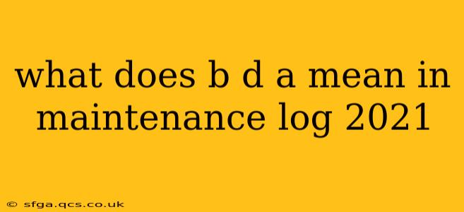 what does b d a mean in maintenance log 2021