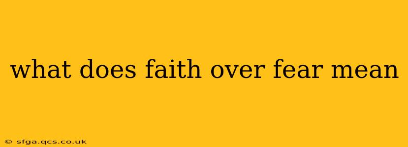 what does faith over fear mean