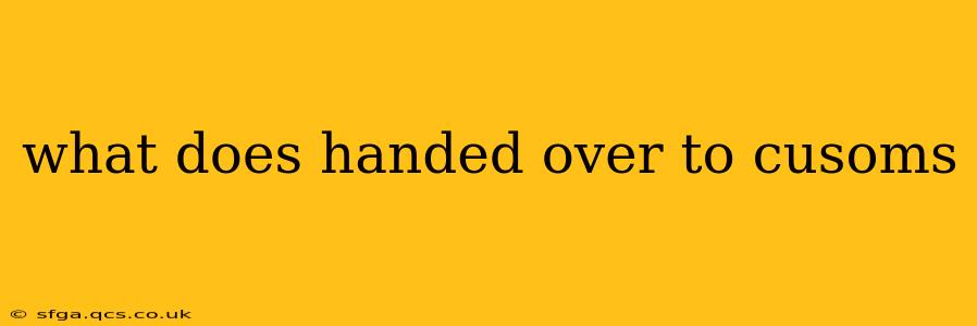 what does handed over to cusoms