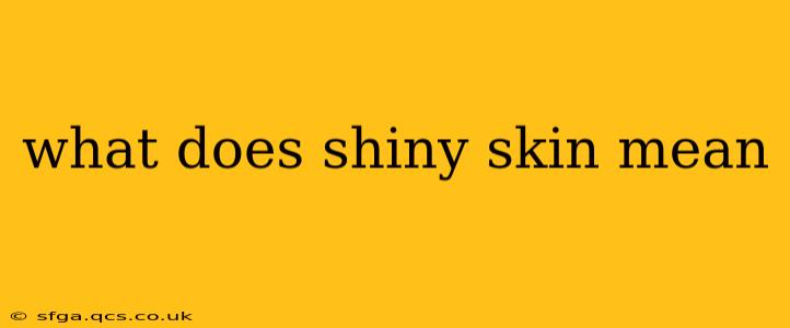 what does shiny skin mean