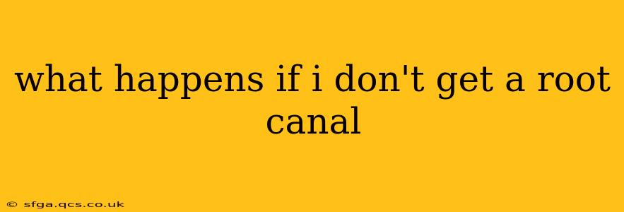 what happens if i don't get a root canal
