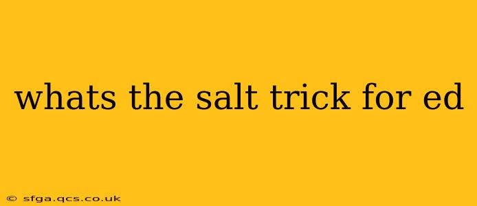 whats the salt trick for ed