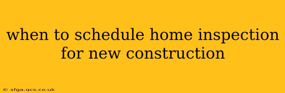when to schedule home inspection for new construction