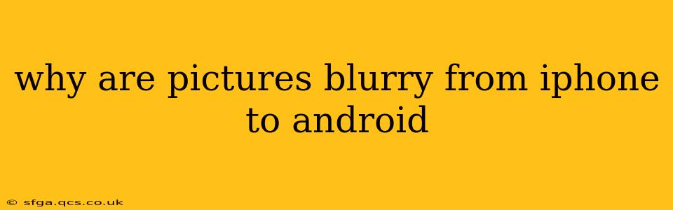 why are pictures blurry from iphone to android