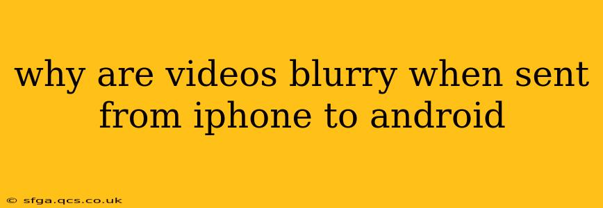 why are videos blurry when sent from iphone to android