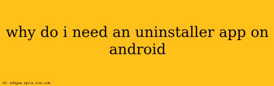 why do i need an uninstaller app on android
