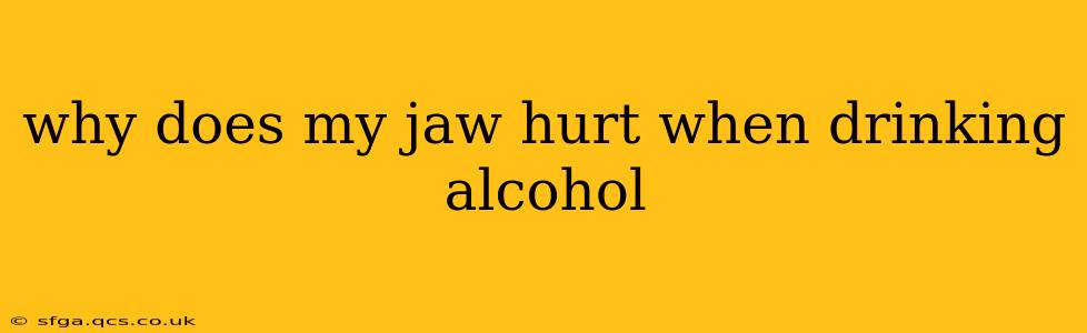 why does my jaw hurt when drinking alcohol