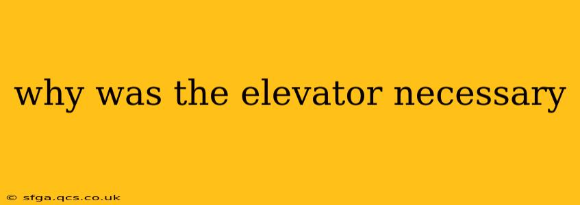 why was the elevator necessary