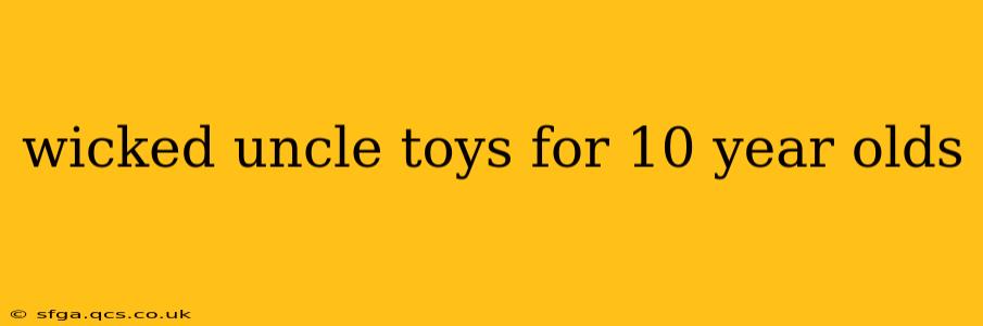 wicked uncle toys for 10 year olds