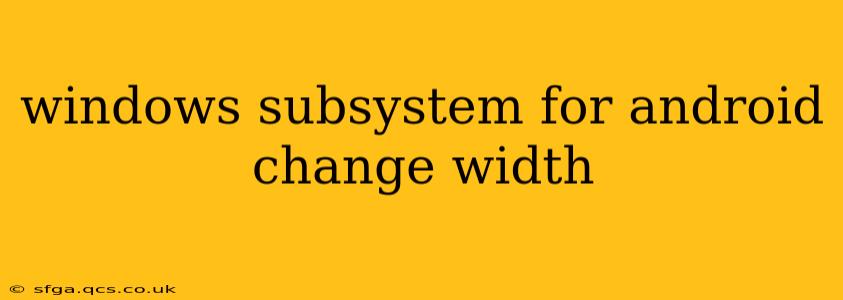 windows subsystem for android change width
