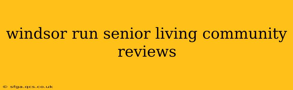 windsor run senior living community reviews