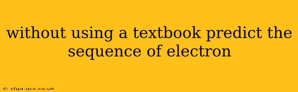 without using a textbook predict the sequence of electron