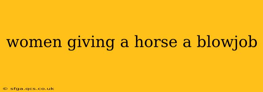 women giving a horse a blowjob women giving a horse a blowjob