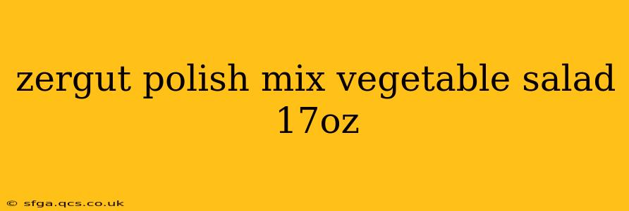 zergut polish mix vegetable salad 17oz